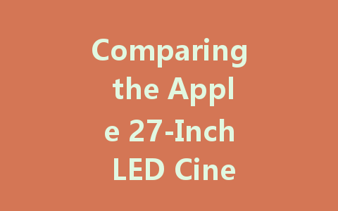 Comparing the Apple 27-Inch LED Cinema Display: Specs and Features