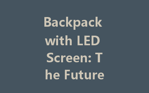 Backpack with LED Screen: The Future of Smart Travel Gear