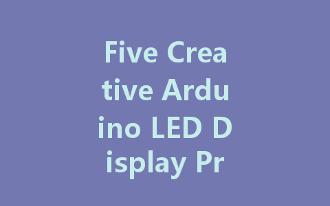 Five Creative Arduino LED Display Projects to Light Up Your Imagination