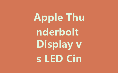 Apple Thunderbolt Display vs LED Cinema Display: Which One Should You Choose?