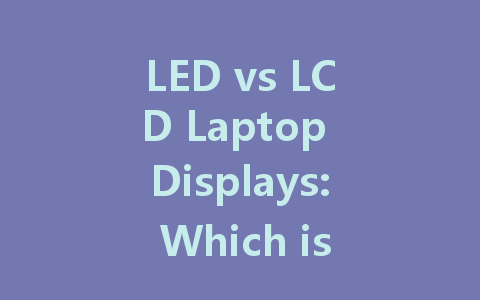 LED vs LCD Laptop Displays: Which is Best for Your Needs?