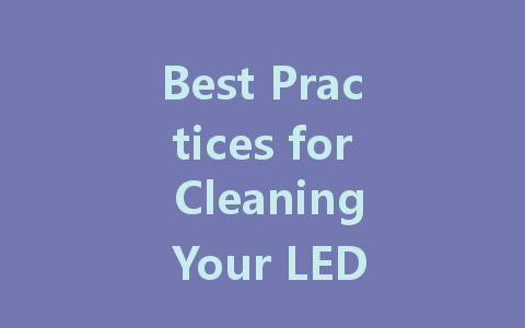 Best Practices for Cleaning Your LED TV Screen: A Step-by-Step Guide