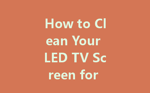 How to Clean Your LED TV Screen for a Crystal Clear View
