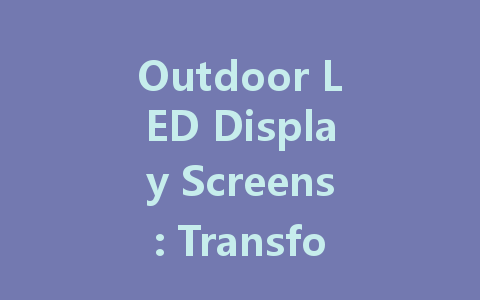 Outdoor LED Display Screens: Transforming Advertising with Bright Technologies