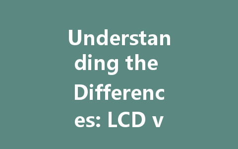 Understanding the Differences: LCD vs LED Displays Explained