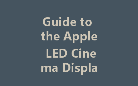 Guide to the Apple LED Cinema Display 27-Inch: Features and Specs Explained