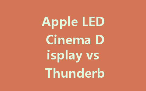 Apple LED Cinema Display vs Thunderbolt Display: Which Is Better for You?