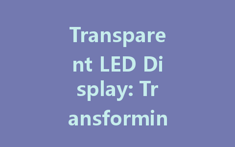 Transparent LED Display: Transforming Visual Experiences in Modern Design