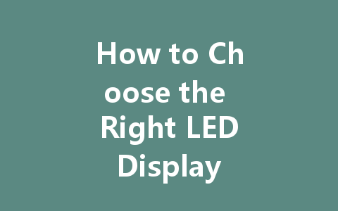 How to Choose the Right LED Display for Your Business Needs