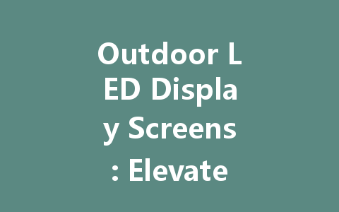 Outdoor LED Display Screens: Elevate Your Advertising Game Today