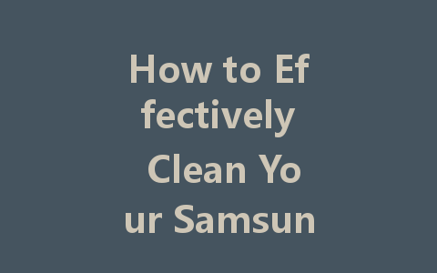 How to Effectively Clean Your Samsung LED TV Screen: A Step-by-Step Guide