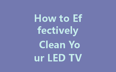 How to Effectively Clean Your LED TV Screen: Tips and Techniques