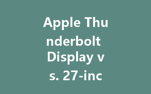 Apple Thunderbolt Display vs. 27-inch Cinema Display: Which One Should You Choose?
