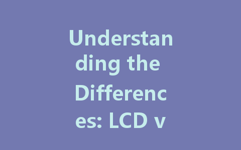 Understanding the Differences: LCD vs LED Display Explained