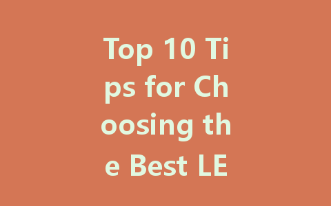 Top 10 Tips for Choosing the Best LED Screen for Your Needs