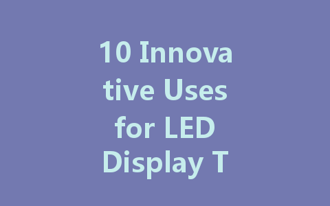 10 Innovative Uses for LED Display Technology in Modern Advertising