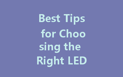 Best Tips for Choosing the Right LED Screen for Your Needs