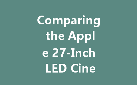 Comparing the Apple 27-Inch LED Cinema Display and Thunderbolt Monitor