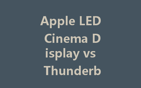 Apple LED Cinema Display vs Thunderbolt: Which Is Right for You?