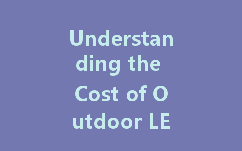 Understanding the Cost of Outdoor LED Screens: A Comprehensive Guide