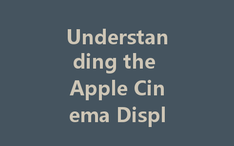 Understanding the Apple Cinema Display 27-Inch: Specs and Features Explained