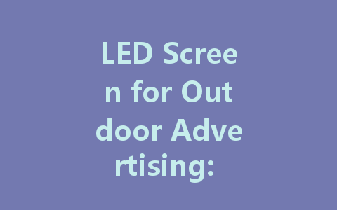 LED Screen for Outdoor Advertising: A Comprehensive Guide to Success