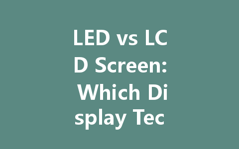 LED vs LCD Screen: Which Display Technology is Right for You?