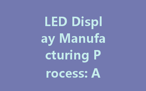 LED Display Manufacturing Process: A Step-by-Step Overview