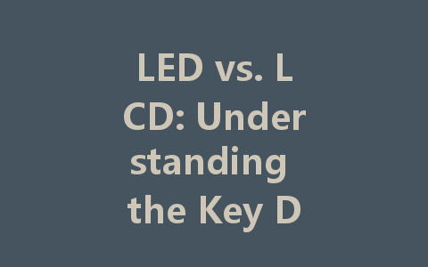 LED vs. LCD: Understanding the Key Differences for Better Screen Choices