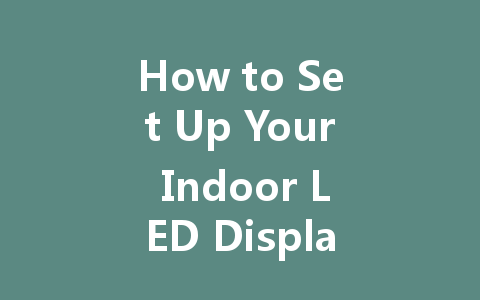 How to Set Up Your Indoor LED Display Board in Simple Steps
