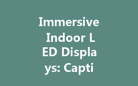 Immersive Indoor LED Displays: Captivating Your Audience Effectively