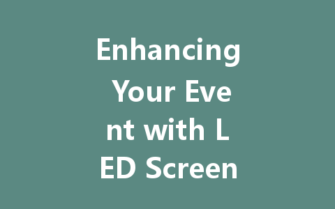 Enhancing Your Event with LED Screens: A Guide to Rental Options