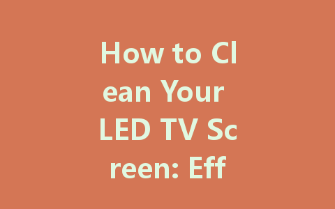 How to Clean Your LED TV Screen: Effective Methods and Tips