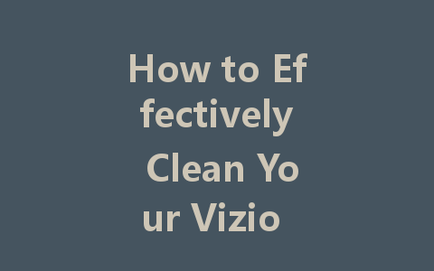 How to Effectively Clean Your Vizio LED TV Screen Without Damage