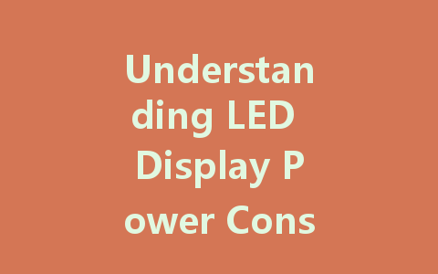 Understanding LED Display Power Consumption and Its Impact on Efficiency