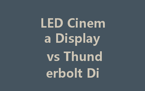 LED Cinema Display vs Thunderbolt Display: Which Is Right for You?
