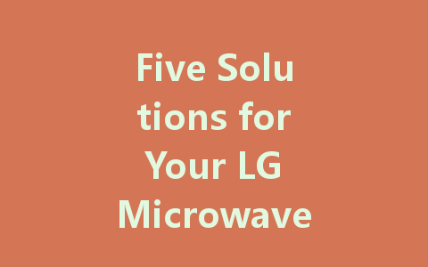 Five Solutions for Your LG Microwave LED Display Issues