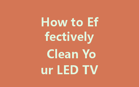 How to Effectively Clean Your LED TV Screen for a Crystal Clear View