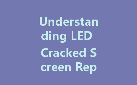 Understanding LED Cracked Screen Repair: Costs and Solutions Explained