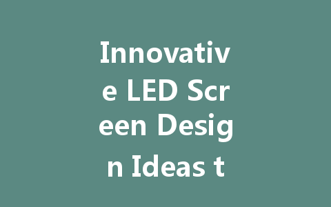 Innovative LED Screen Design Ideas to Transform Your Space