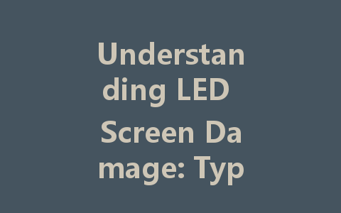 Understanding LED Screen Damage: Types, Causes, and Solutions