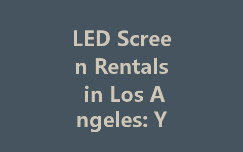 LED Screen Rentals in Los Angeles: Your Guide to the Best Options