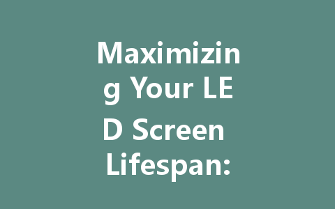 Maximizing Your LED Screen Lifespan: Essential Maintenance Tips