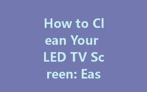 How to Clean Your LED TV Screen: Easy Tips for a Streak-Free Finish