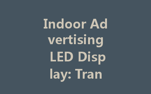 Indoor Advertising LED Display: Transform Your Marketing Strategy Today