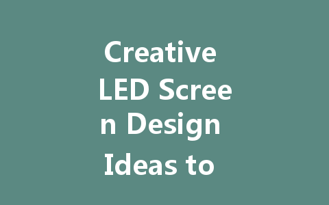 Creative LED Screen Design Ideas to Enhance Your Space