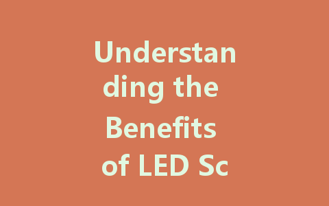 Understanding the Benefits of LED Screens for Modern Businesses