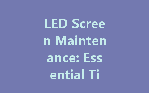 LED Screen Maintenance: Essential Tips for Longevity and Performance