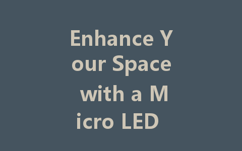 Enhance Your Space with a Micro LED Display: Benefits and Options