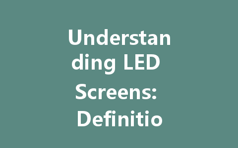 Understanding LED Screens: Definition, Design, and Key Features Explained